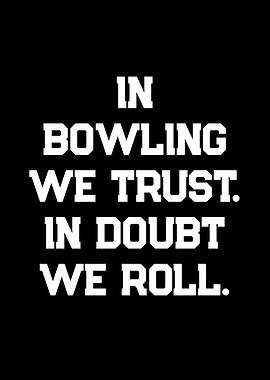 In Bowling We Trust In Doubt We Roll