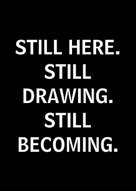 Still Here. Still Drawing. Still Becoming.