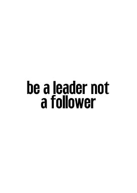Be a leader not a follower quote