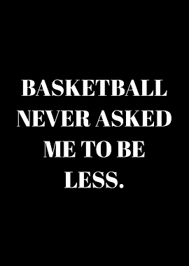 Basketball Never Asked Me To Be Less