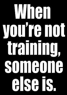 When you're not training, someone else is.