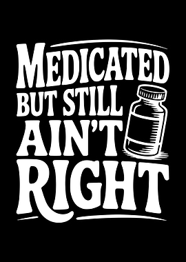 Medicated But Still Ain't Right