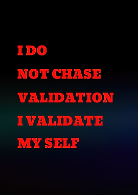 I Do Not Chase Validation I Validate Myself