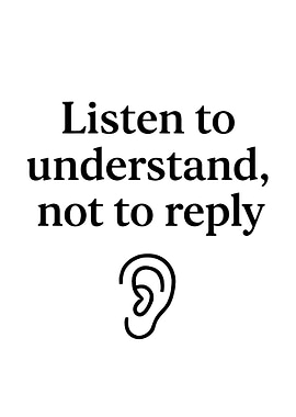 Listen to Understand, Not to Reply