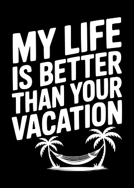 My Life is Better Than Your Vacation