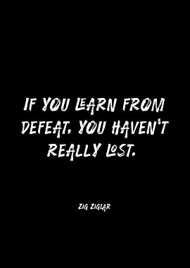 If you learn from defeat, you haven't really lost.