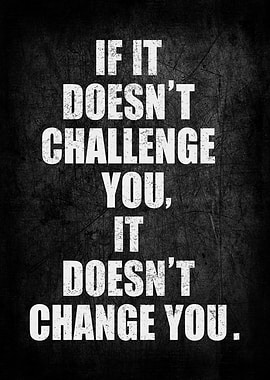 Motivational Quote IF IT DOESN'T CHALLENGE YOU, IT DOESN'T CHANGE YOU