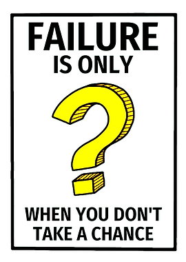 Failure is only when you don't take a chance