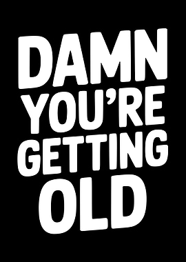 Damn You're Getting Old text
