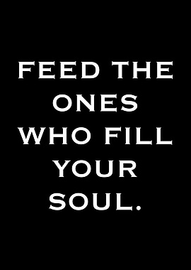 Feed the ones who fill your soul