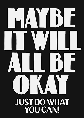 Maybe It Will All Be Okay Just Do What You Can