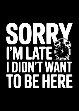 Sorry I'm Late I Didn't Want To Be Here