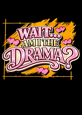 Wait, Am I The Drama?