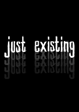 Just existing
