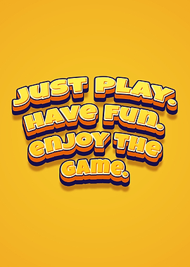 Just Play Have Fun Enjoy The Game