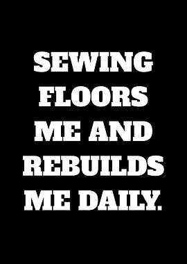 Sewing Floors Me and Rebuilds Me Daily