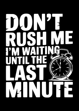 Don't Rush Me, I'm Waiting Until The Last Minute