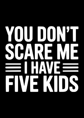 You Don't Scare Me I Have Five Kids