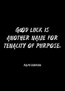 Good Luck is Another Name for Tenacity of Purpose