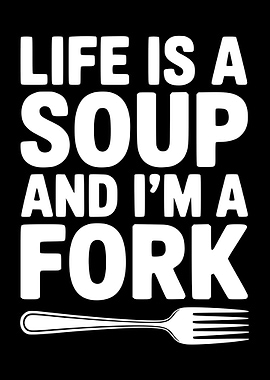 Life is a soup and I'm a fork