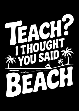 Teach I Thought You Said Beach