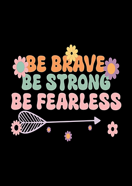 Be Brave Be Strong Be Fearless