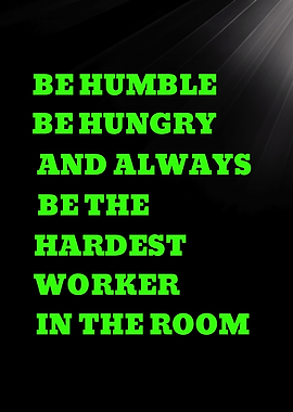 BE HUMBLE BE HUNGRY AND ALWAYS - Inspirational Quote About Hard Work
