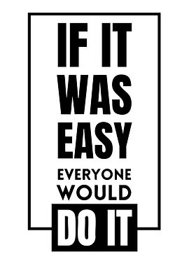 If it was easy, everyone would do it quote