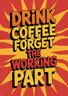 Drink Coffee Forget the Working Part