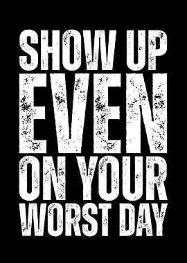 Show Up Even On Your Worst Day