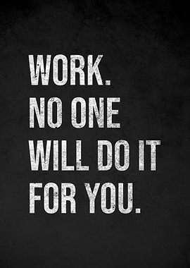 Work. No one will do it for you.
