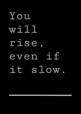 You will rise, even if it slow.