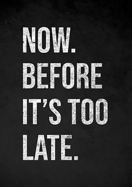 Now. Before It's Too Late.