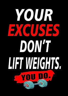 Your Excuses Don't Lift Weights