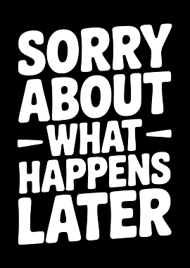 Sorry About What Happens Later Text Art