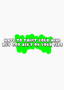 Hate to twist your mind but God ain't on your side text