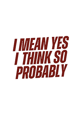 I Mean Yes I Think So Probably Text Art