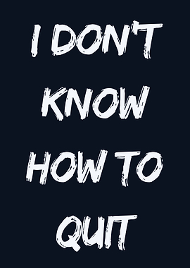 I Don't Know How to Quit