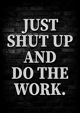 Just Shut Up And Do The Work