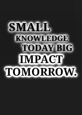 Small Knowledge Today Big Impact Tomorrow
