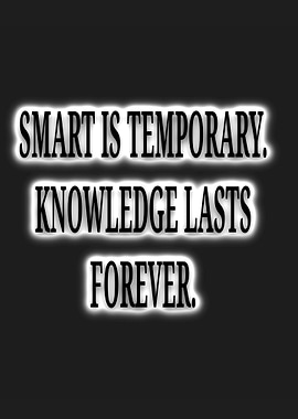 Smart is Temporary, Knowledge Lasts Forever