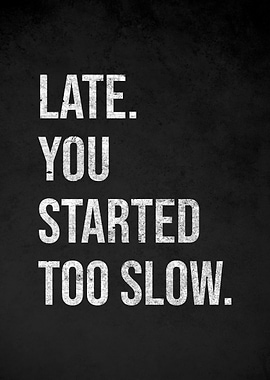 Late. You Started Too Slow.
