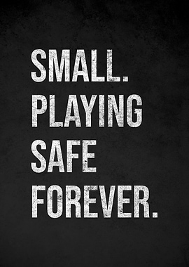 Small. Playing Safe. Forever.