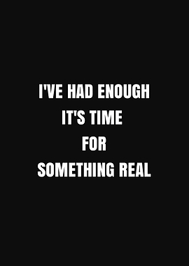 I've Had Enough It's Time For Something Real
