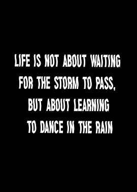 Life is not about waiting for the storm to pass, but about learning to dance in the rain