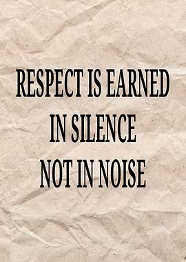 Respect is Earned in Silence Not in Noise