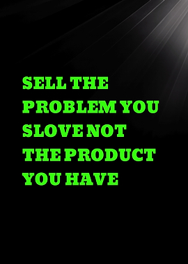 SELL THE PROBLEM YOU SLOVE NOT THE PRODUCT