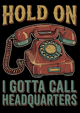 Hold On I Gotta Call Headquarters