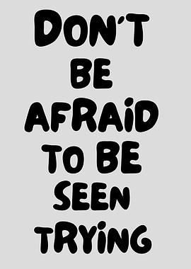 Don't Be Afraid To Be Seen Trying, encouragement quote