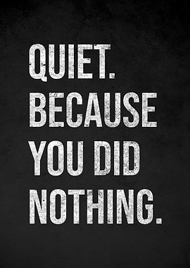Quiet Because You Did Nothing